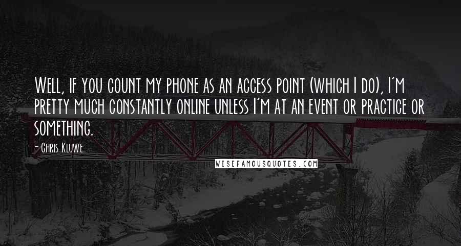 Chris Kluwe Quotes: Well, if you count my phone as an access point (which I do), I'm pretty much constantly online unless I'm at an event or practice or something.