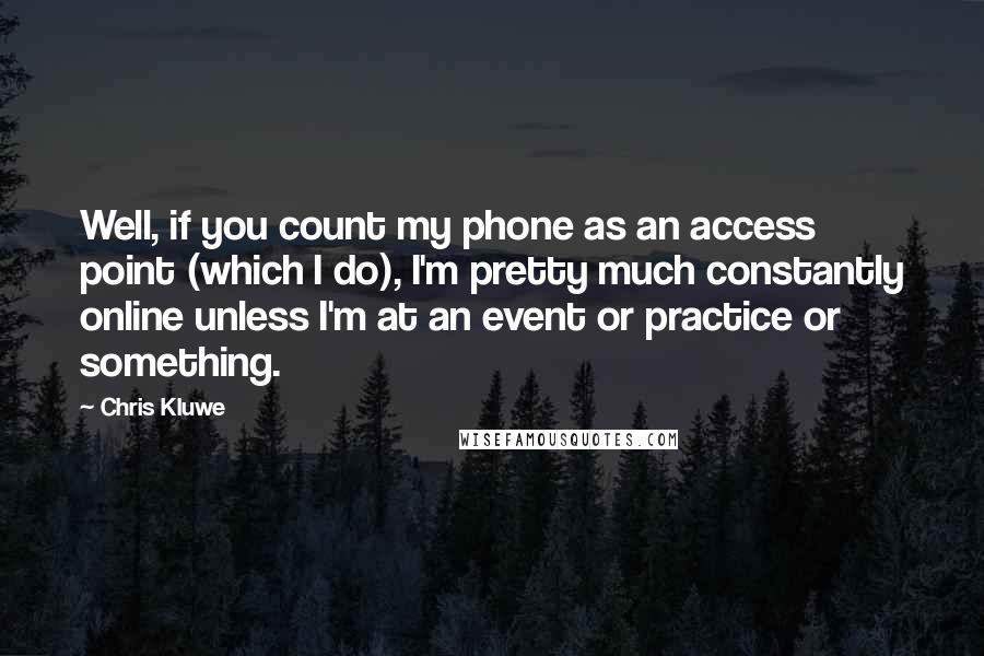 Chris Kluwe Quotes: Well, if you count my phone as an access point (which I do), I'm pretty much constantly online unless I'm at an event or practice or something.