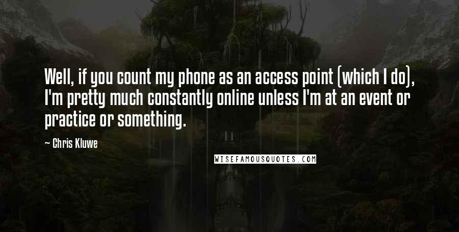 Chris Kluwe Quotes: Well, if you count my phone as an access point (which I do), I'm pretty much constantly online unless I'm at an event or practice or something.