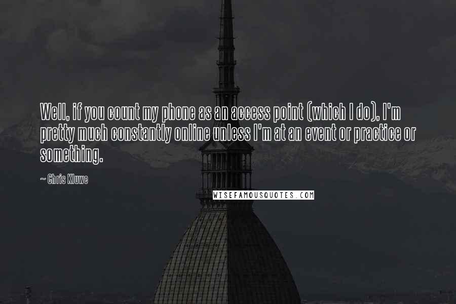 Chris Kluwe Quotes: Well, if you count my phone as an access point (which I do), I'm pretty much constantly online unless I'm at an event or practice or something.