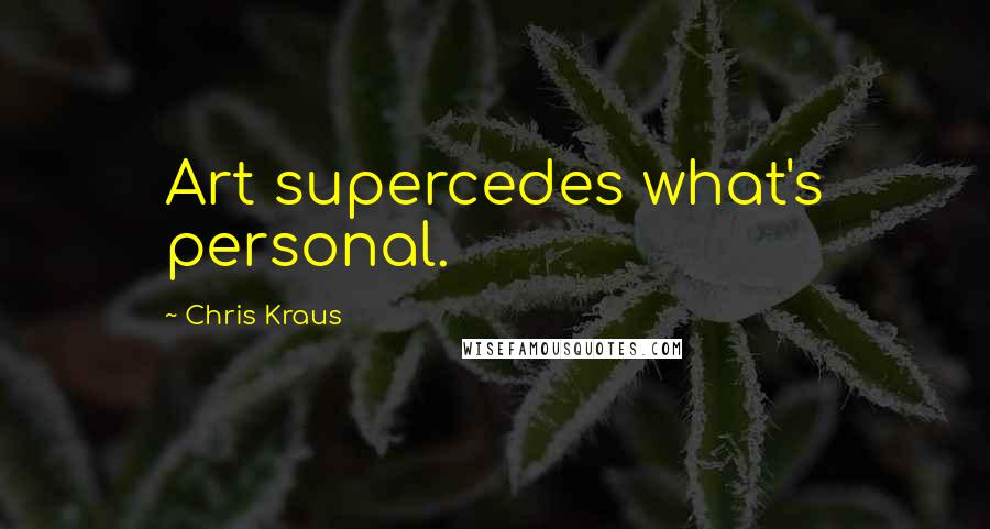 Chris Kraus Quotes: Art supercedes what's personal.