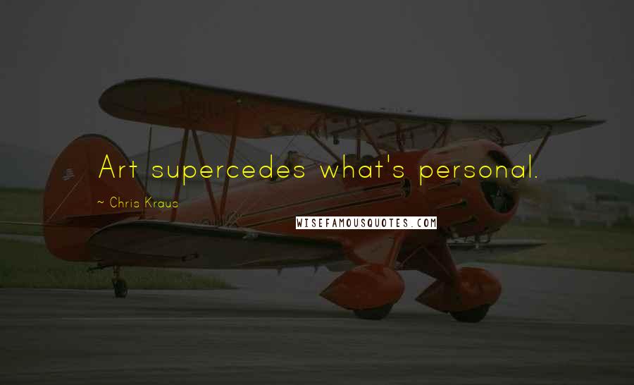 Chris Kraus Quotes: Art supercedes what's personal.