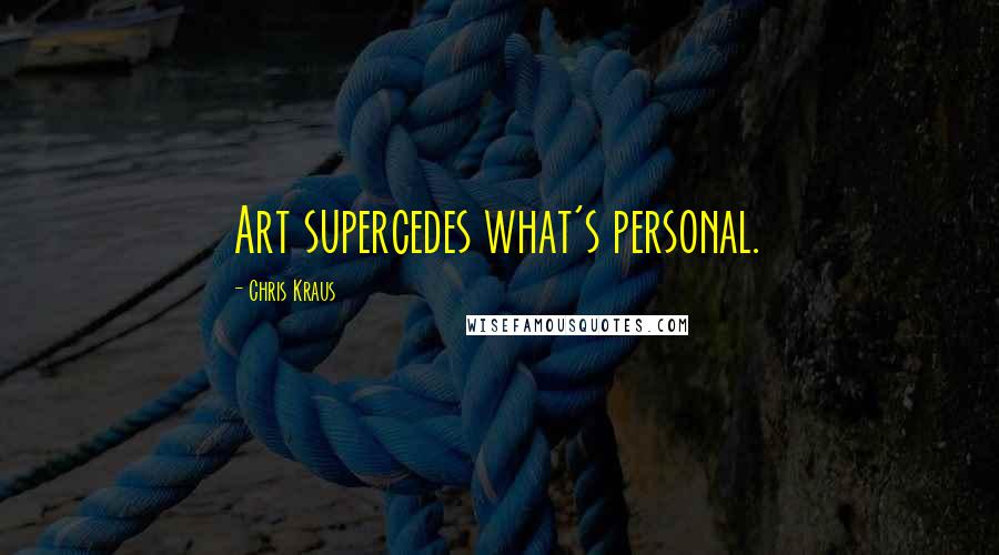 Chris Kraus Quotes: Art supercedes what's personal.