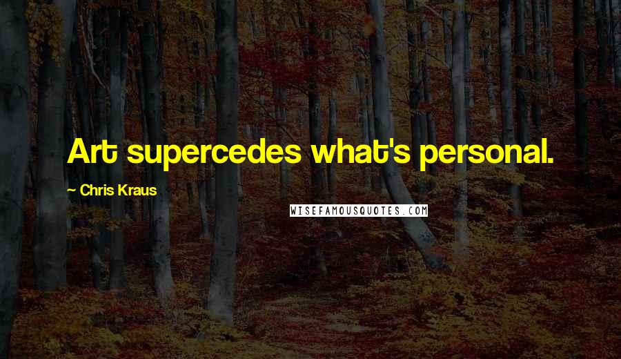 Chris Kraus Quotes: Art supercedes what's personal.
