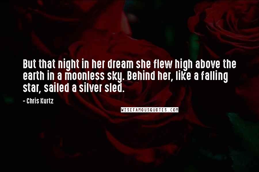 Chris Kurtz Quotes: But that night in her dream she flew high above the earth in a moonless sky. Behind her, like a falling star, sailed a silver sled.