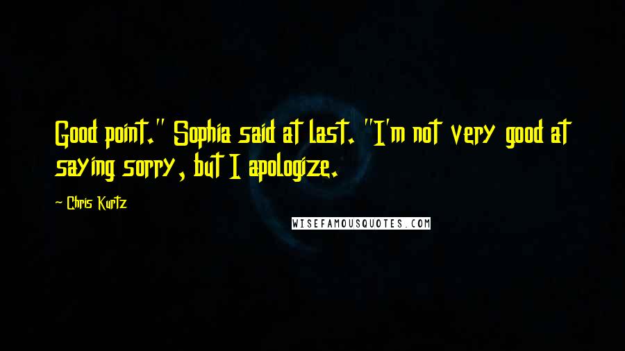 Chris Kurtz Quotes: Good point." Sophia said at last. "I'm not very good at saying sorry, but I apologize.