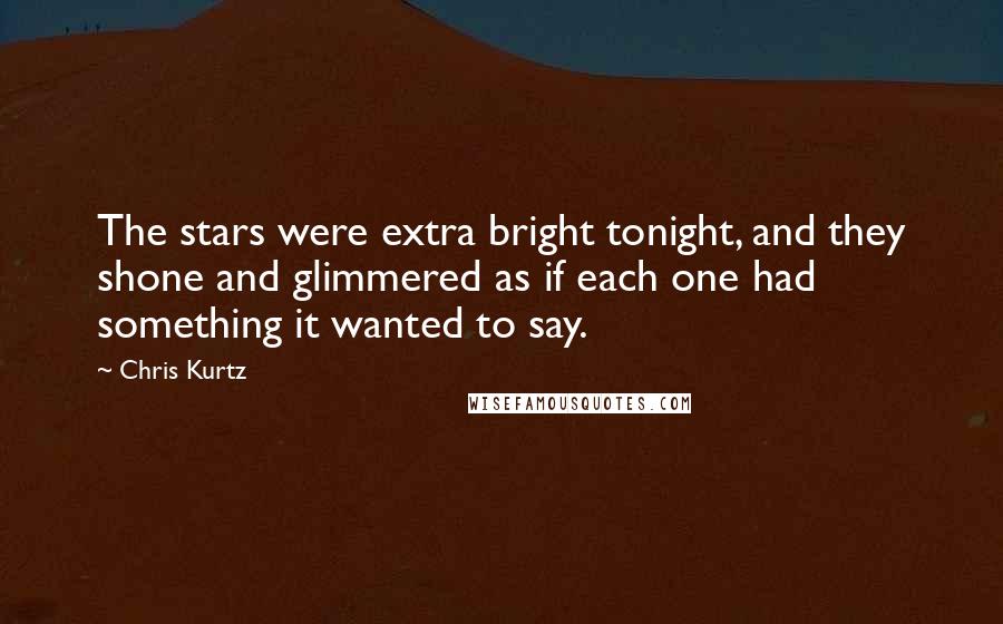 Chris Kurtz Quotes: The stars were extra bright tonight, and they shone and glimmered as if each one had something it wanted to say.
