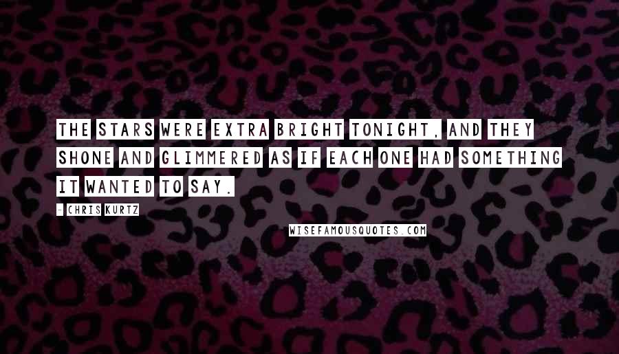 Chris Kurtz Quotes: The stars were extra bright tonight, and they shone and glimmered as if each one had something it wanted to say.