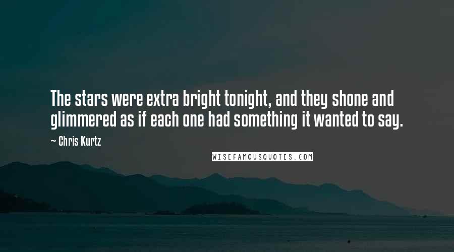 Chris Kurtz Quotes: The stars were extra bright tonight, and they shone and glimmered as if each one had something it wanted to say.