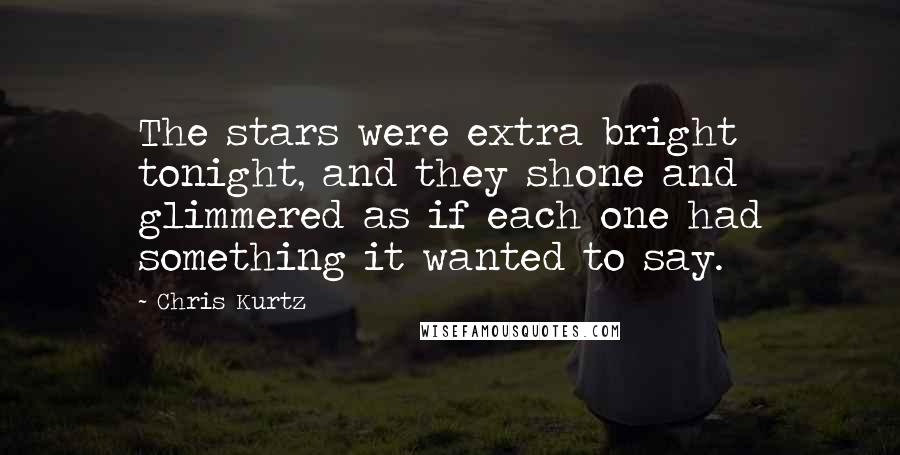 Chris Kurtz Quotes: The stars were extra bright tonight, and they shone and glimmered as if each one had something it wanted to say.