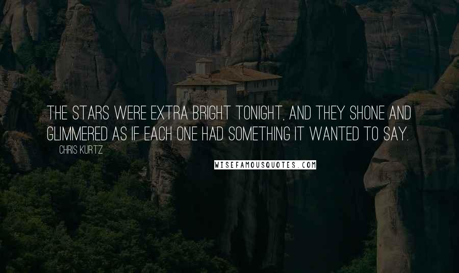 Chris Kurtz Quotes: The stars were extra bright tonight, and they shone and glimmered as if each one had something it wanted to say.