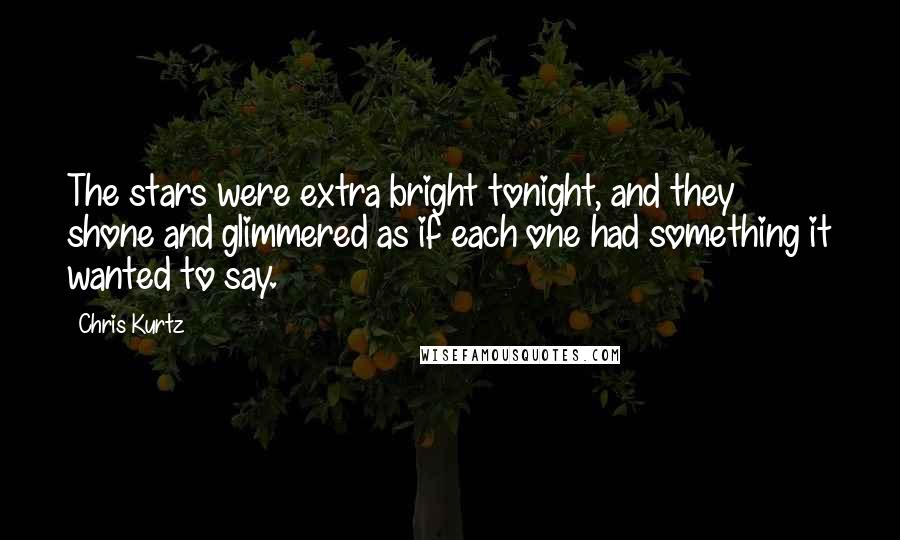 Chris Kurtz Quotes: The stars were extra bright tonight, and they shone and glimmered as if each one had something it wanted to say.