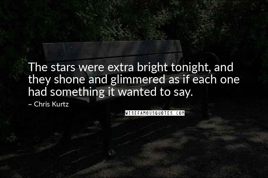 Chris Kurtz Quotes: The stars were extra bright tonight, and they shone and glimmered as if each one had something it wanted to say.