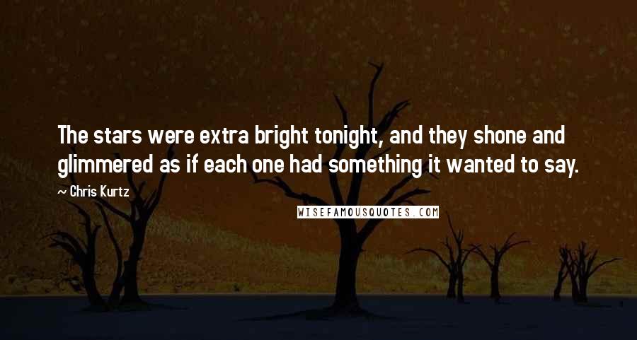 Chris Kurtz Quotes: The stars were extra bright tonight, and they shone and glimmered as if each one had something it wanted to say.