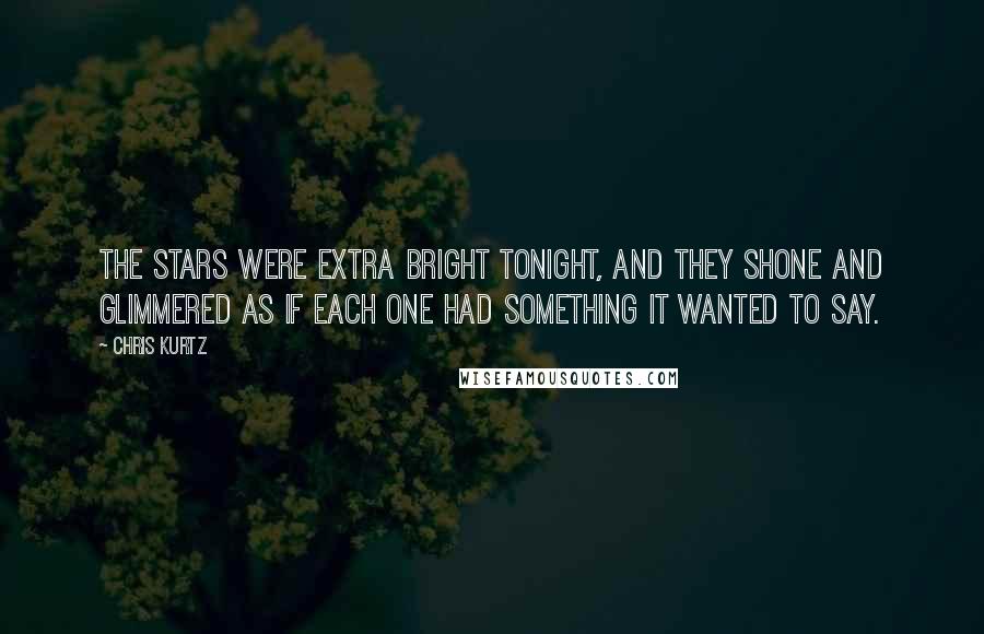 Chris Kurtz Quotes: The stars were extra bright tonight, and they shone and glimmered as if each one had something it wanted to say.