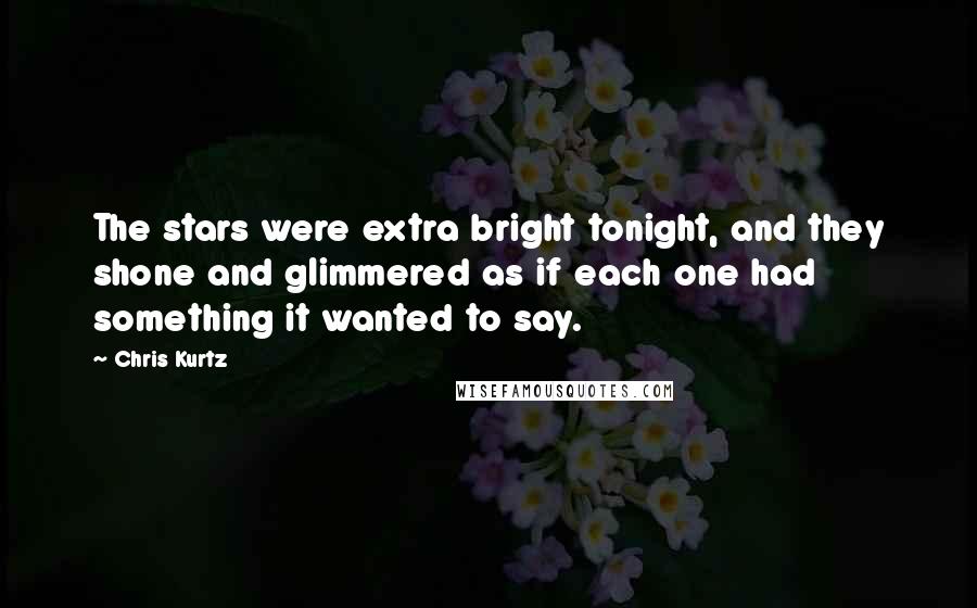 Chris Kurtz Quotes: The stars were extra bright tonight, and they shone and glimmered as if each one had something it wanted to say.