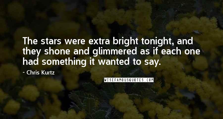 Chris Kurtz Quotes: The stars were extra bright tonight, and they shone and glimmered as if each one had something it wanted to say.