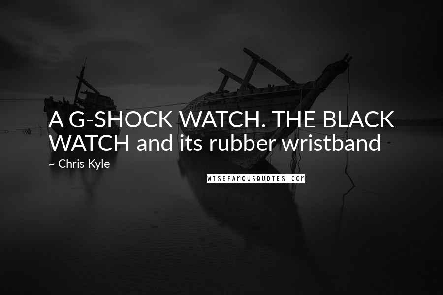 Chris Kyle Quotes: A G-SHOCK WATCH. THE BLACK WATCH and its rubber wristband