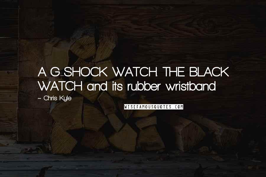 Chris Kyle Quotes: A G-SHOCK WATCH. THE BLACK WATCH and its rubber wristband