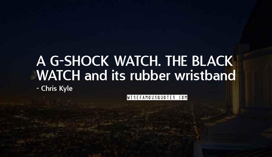 Chris Kyle Quotes: A G-SHOCK WATCH. THE BLACK WATCH and its rubber wristband