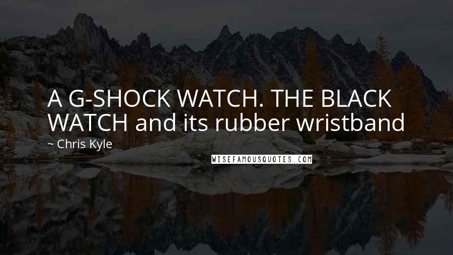 Chris Kyle Quotes: A G-SHOCK WATCH. THE BLACK WATCH and its rubber wristband