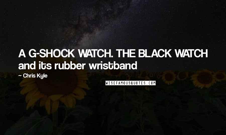 Chris Kyle Quotes: A G-SHOCK WATCH. THE BLACK WATCH and its rubber wristband