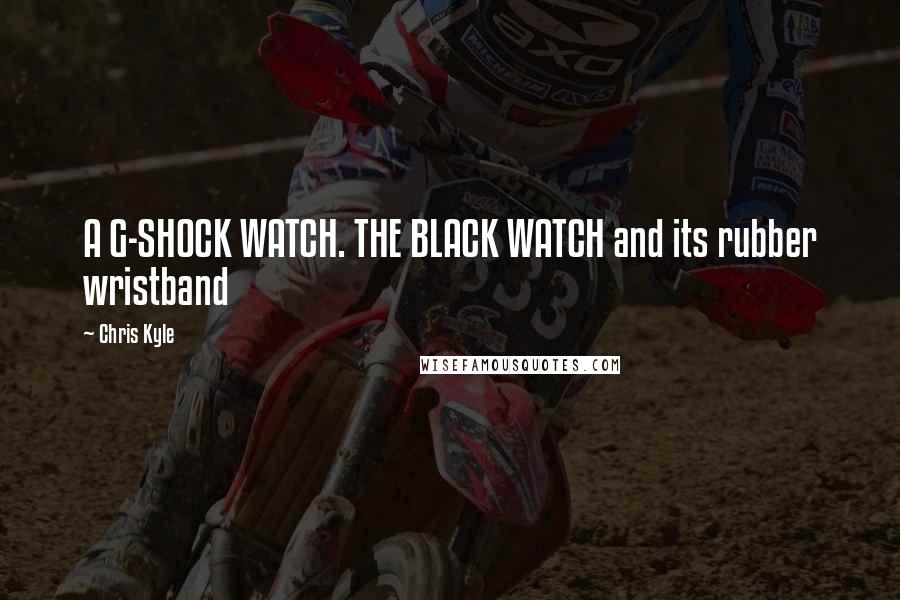 Chris Kyle Quotes: A G-SHOCK WATCH. THE BLACK WATCH and its rubber wristband