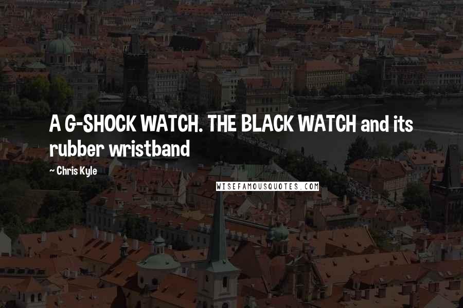 Chris Kyle Quotes: A G-SHOCK WATCH. THE BLACK WATCH and its rubber wristband