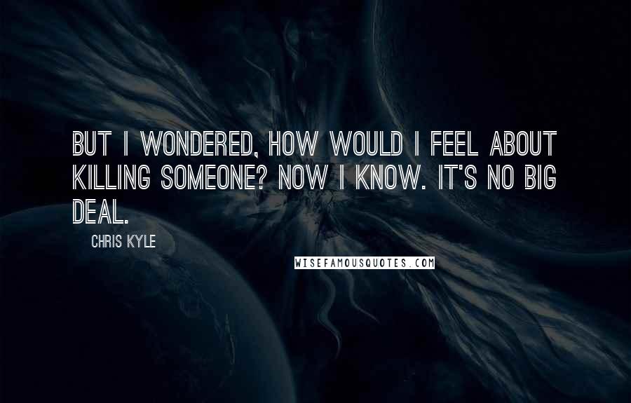 Chris Kyle Quotes: But I wondered, how would I feel about killing someone? Now I know. It's no big deal.