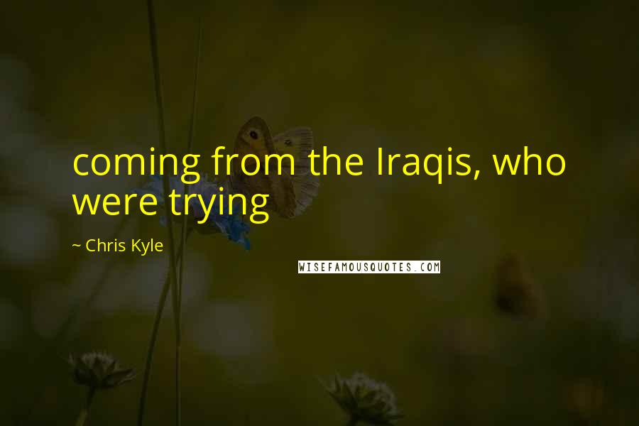 Chris Kyle Quotes: coming from the Iraqis, who were trying