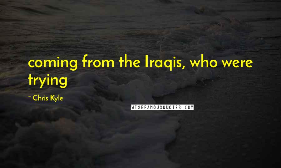 Chris Kyle Quotes: coming from the Iraqis, who were trying