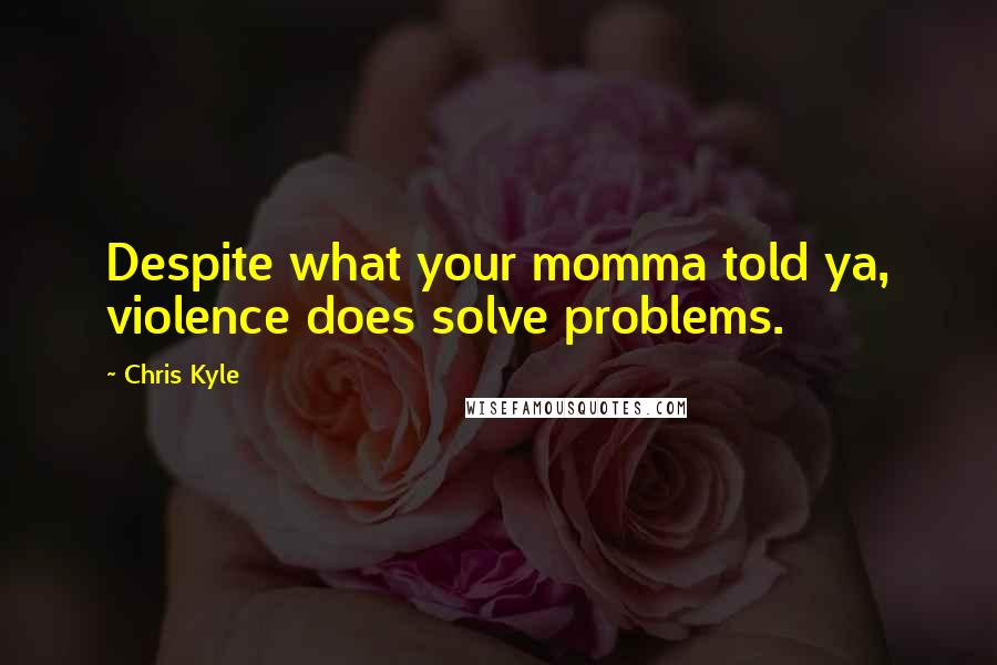 Chris Kyle Quotes: Despite what your momma told ya, violence does solve problems.