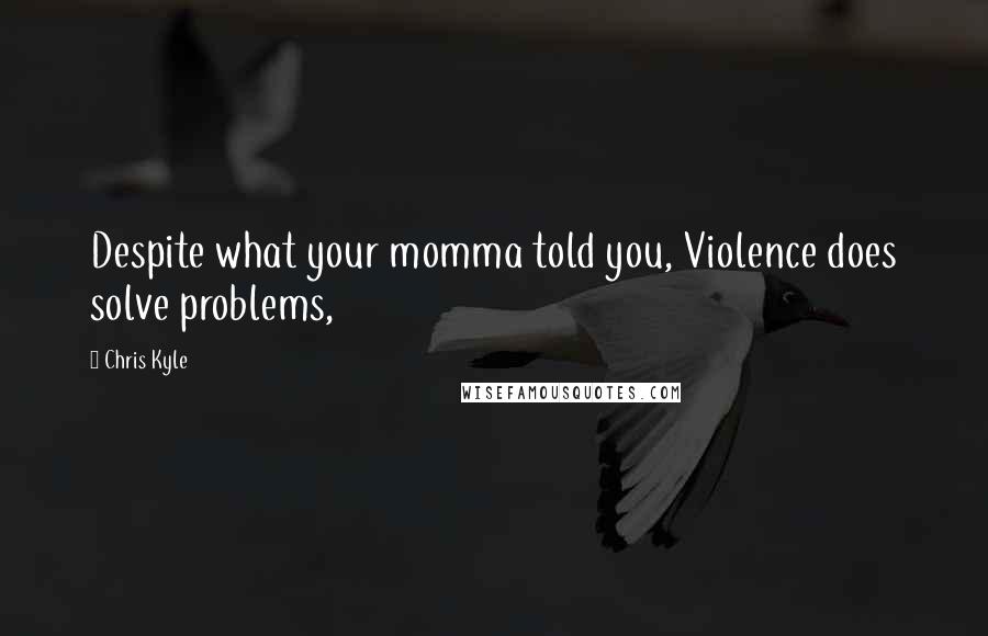 Chris Kyle Quotes: Despite what your momma told you, Violence does solve problems,