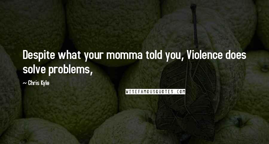 Chris Kyle Quotes: Despite what your momma told you, Violence does solve problems,