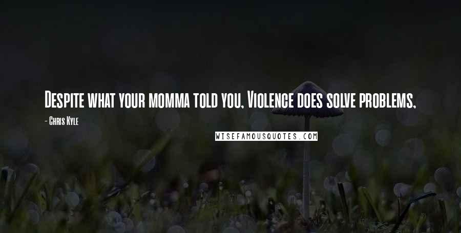 Chris Kyle Quotes: Despite what your momma told you, Violence does solve problems,