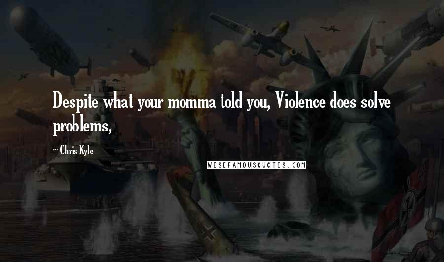 Chris Kyle Quotes: Despite what your momma told you, Violence does solve problems,