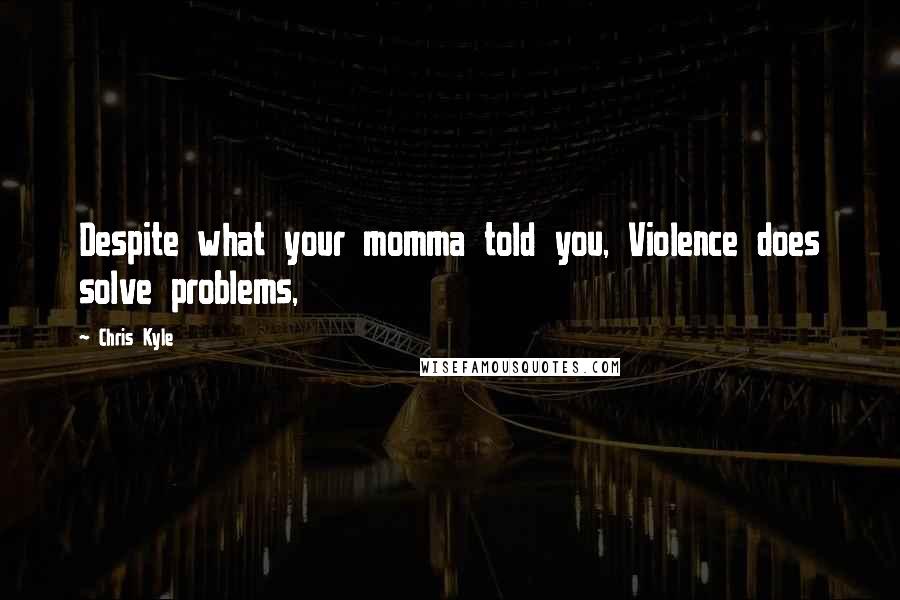Chris Kyle Quotes: Despite what your momma told you, Violence does solve problems,