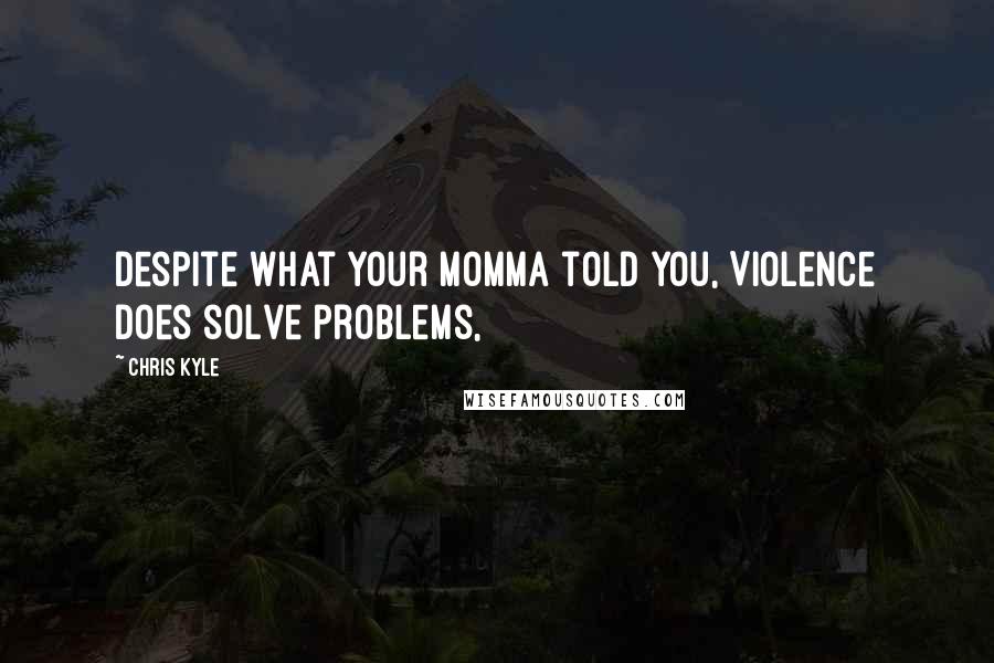 Chris Kyle Quotes: Despite what your momma told you, Violence does solve problems,