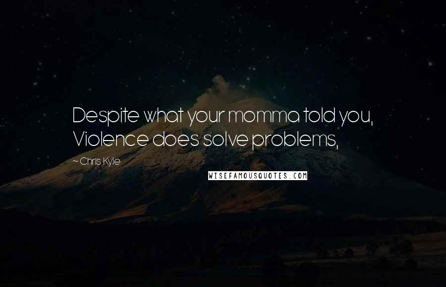 Chris Kyle Quotes: Despite what your momma told you, Violence does solve problems,