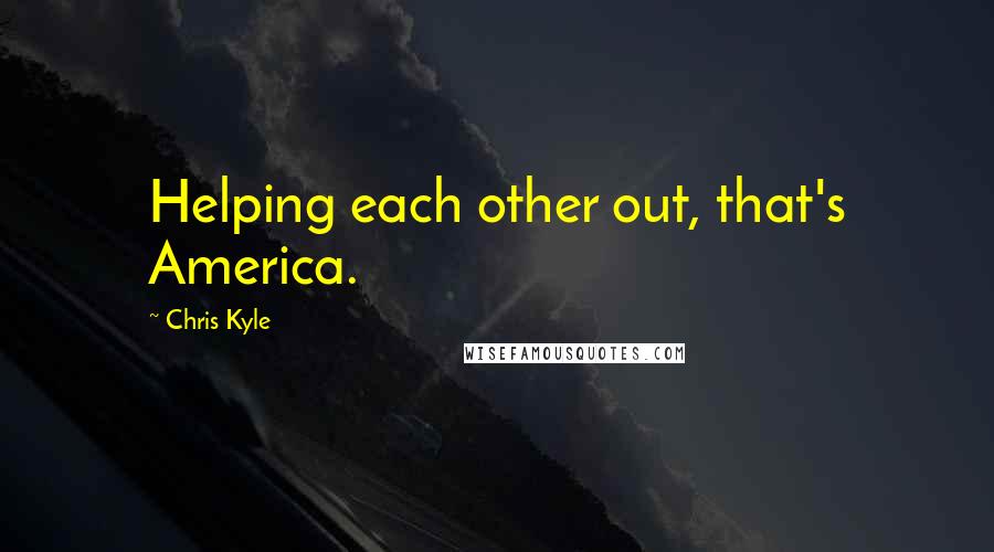 Chris Kyle Quotes: Helping each other out, that's America.