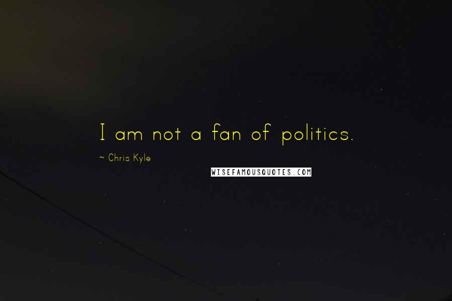 Chris Kyle Quotes: I am not a fan of politics.