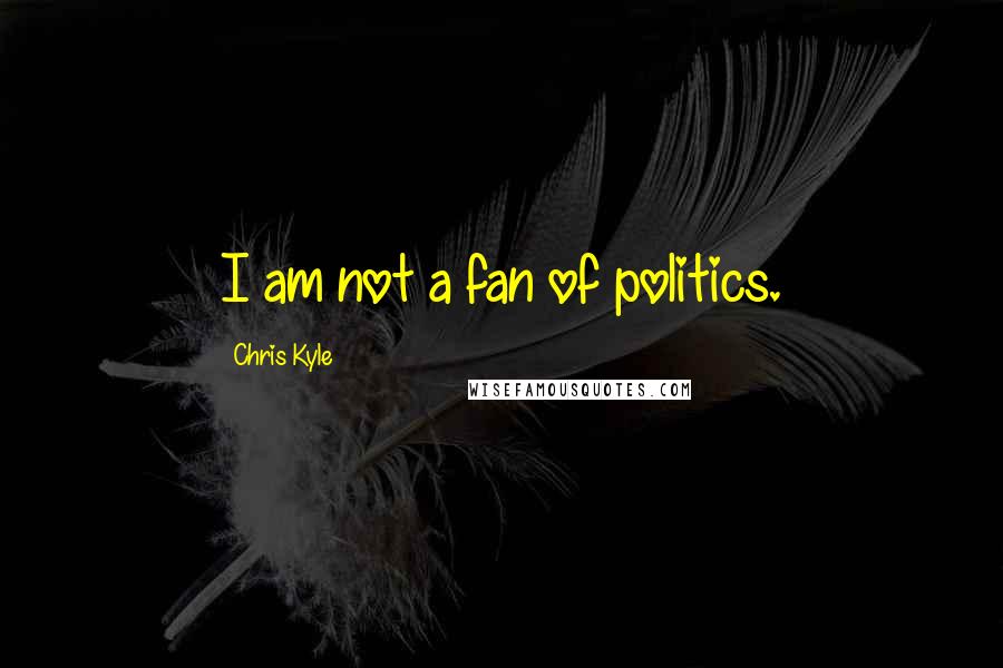 Chris Kyle Quotes: I am not a fan of politics.