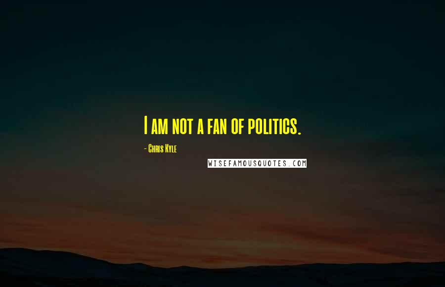 Chris Kyle Quotes: I am not a fan of politics.