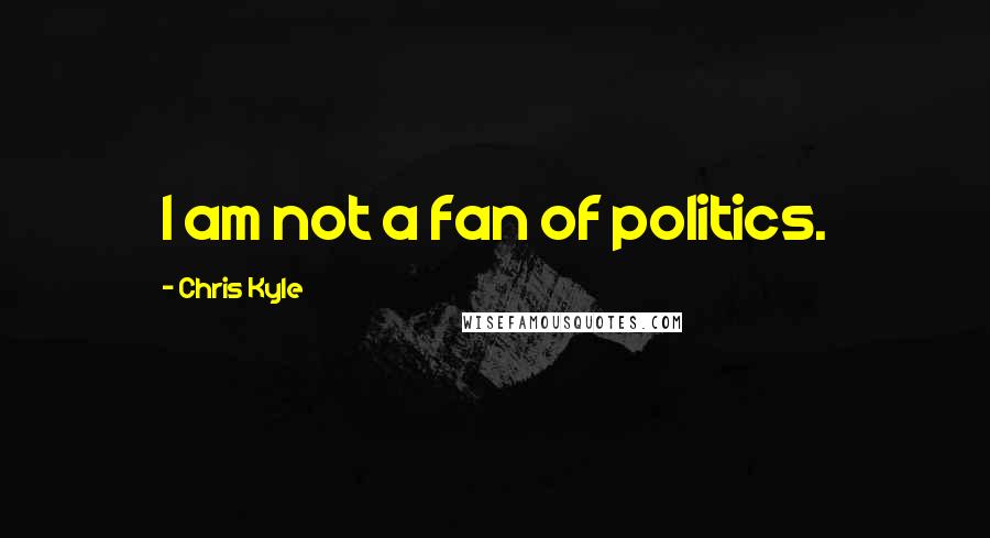 Chris Kyle Quotes: I am not a fan of politics.