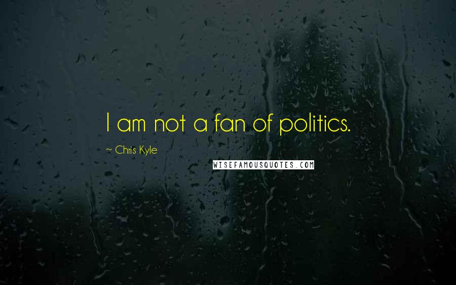 Chris Kyle Quotes: I am not a fan of politics.