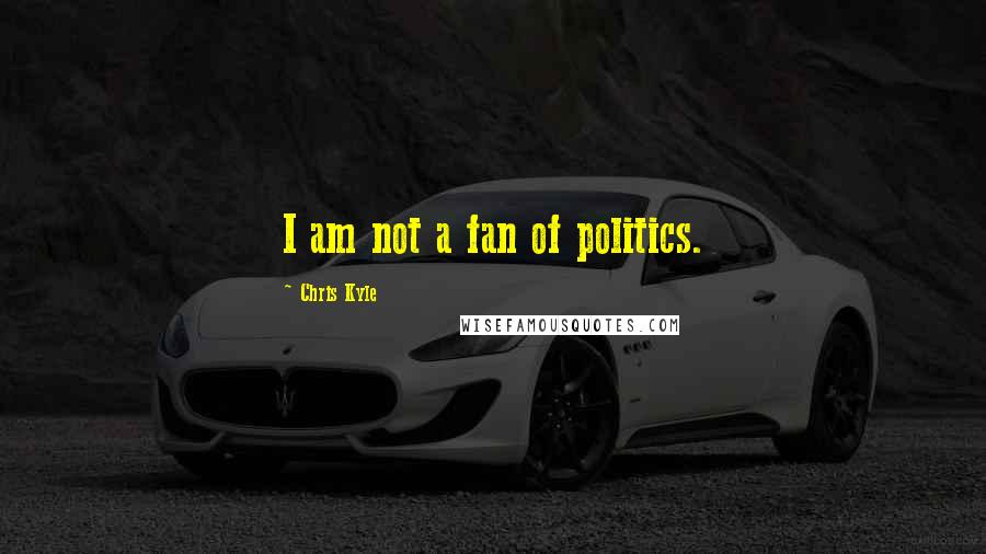 Chris Kyle Quotes: I am not a fan of politics.