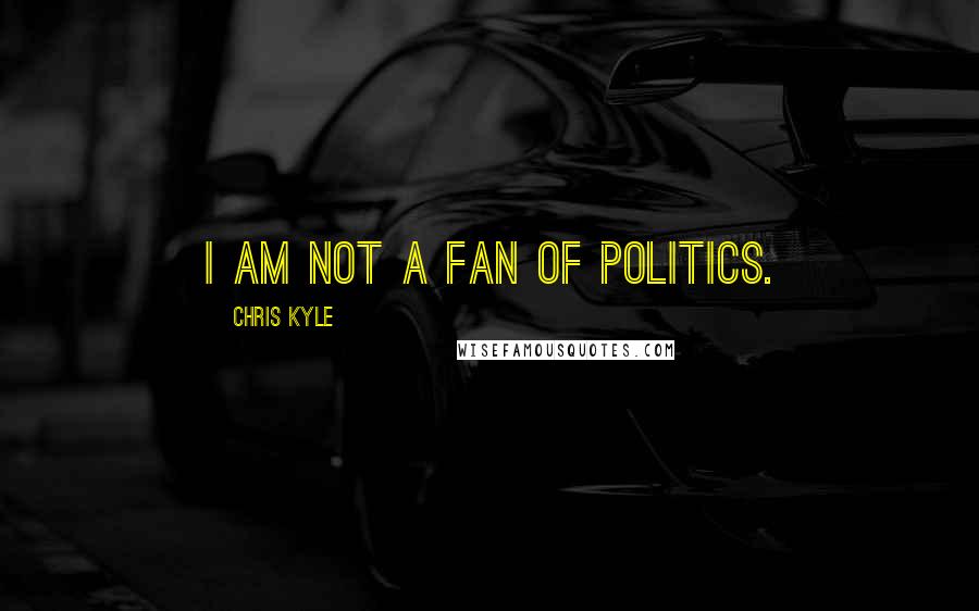 Chris Kyle Quotes: I am not a fan of politics.