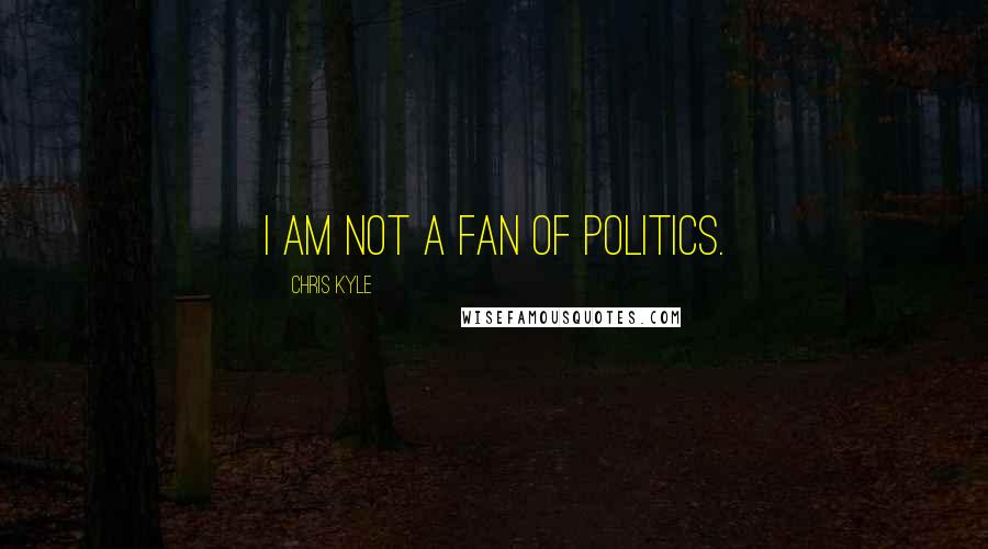 Chris Kyle Quotes: I am not a fan of politics.