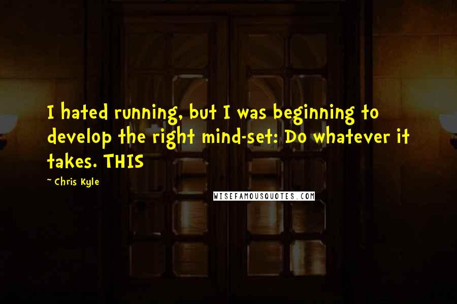 Chris Kyle Quotes: I hated running, but I was beginning to develop the right mind-set: Do whatever it takes. THIS