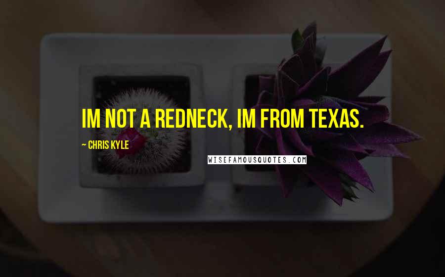 Chris Kyle Quotes: Im not a redneck, Im from Texas.